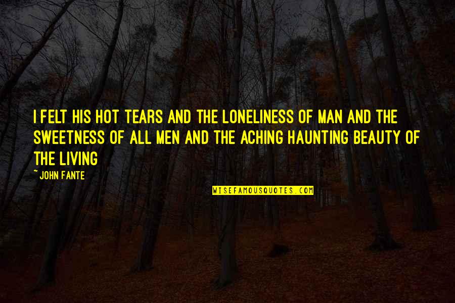 Hot Man Quotes By John Fante: I felt his hot tears and the loneliness
