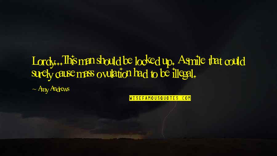 Hot Mess Quotes By Amy Andrews: Lordy...This man should be locked up. A smile Hot Mess Quotes By Amy Andrews: Lordy...This man should be locked up. A smile