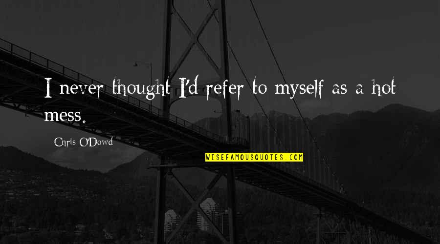 Hot Mess Quotes By Chris O'Dowd: I never thought I'd refer to myself as Hot Mess Quotes By Chris O'Dowd: I never thought I'd refer to myself as