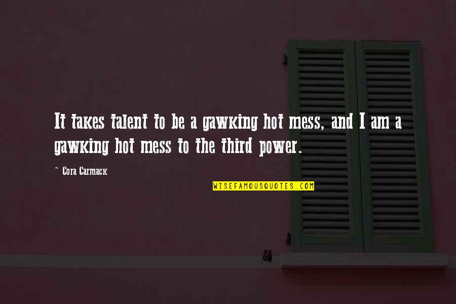 Hot Mess Quotes By Cora Carmack: It takes talent to be a gawking hot Hot Mess Quotes By Cora Carmack: It takes talent to be a gawking hot