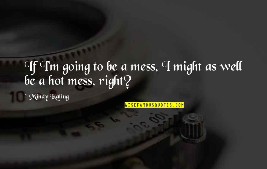 Hot Mess Quotes By Mindy Kaling: If I'm going to be a mess, I