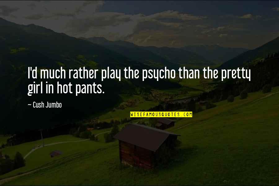 Hot Pants Quotes By Cush Jumbo: I'd much rather play the psycho than the