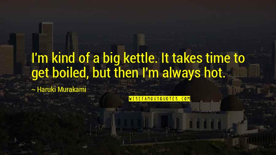 Hot Quotes By Haruki Murakami: I'm kind of a big kettle. It takes