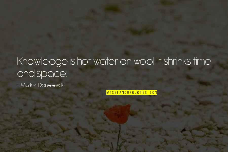 Hot Quotes By Mark Z. Danielewski: Knowledge is hot water on wool. It shrinks