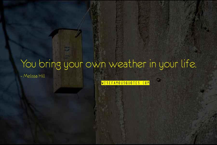 Hot Sizzling Love Quotes By Melissa Hill: You bring your own weather in your life.
