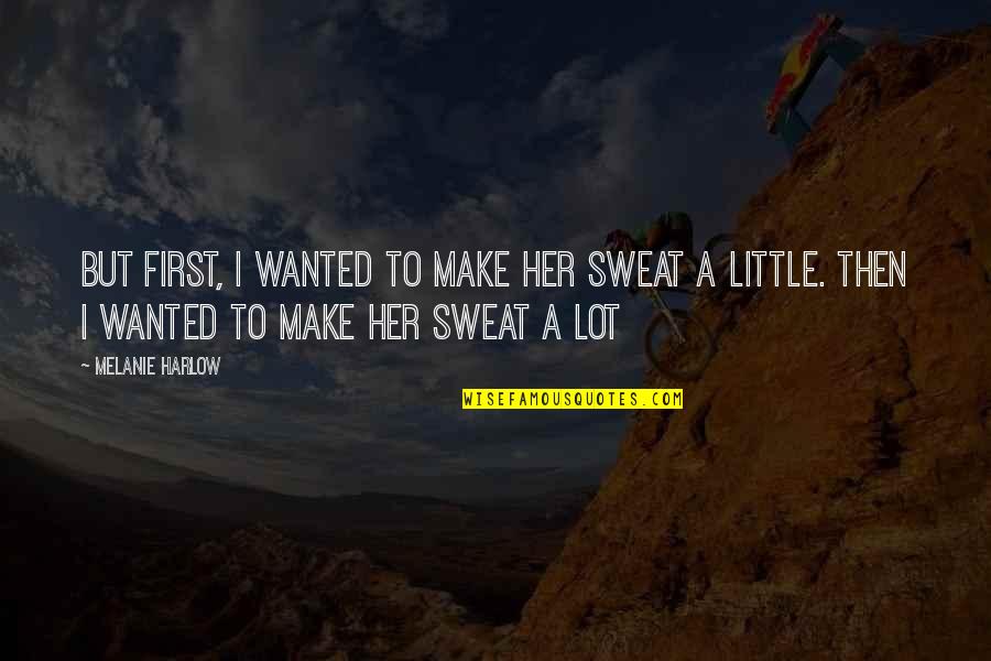Hot Steamy Quotes By Melanie Harlow: But first, I wanted to make her sweat