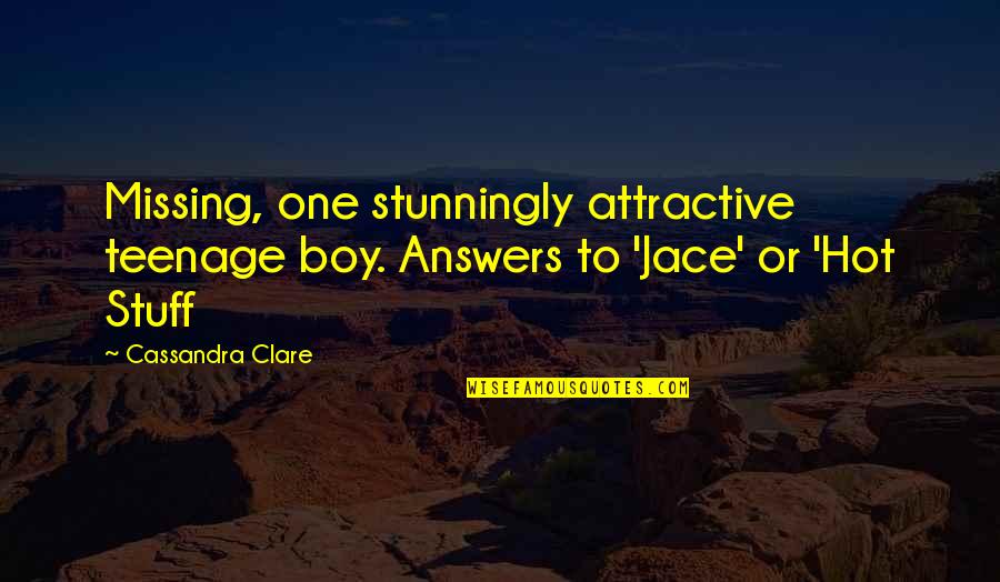 Hot Stuff Quotes By Cassandra Clare: Missing, one stunningly attractive teenage boy. Answers to