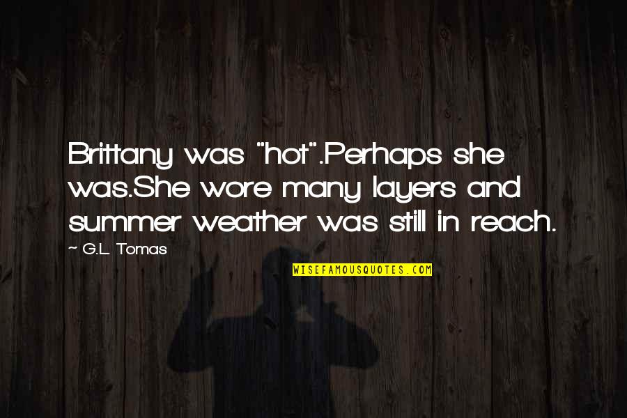 Hot Summer Quotes By G.L. Tomas: Brittany was "hot".Perhaps she was.She wore many layers