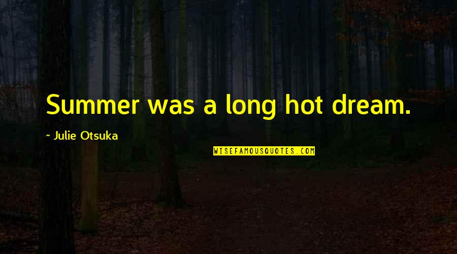 Hot Summer Quotes By Julie Otsuka: Summer was a long hot dream.