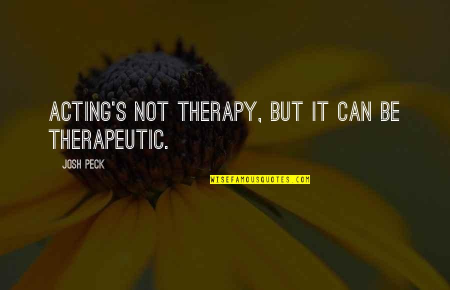 Hot Teachers Quotes By Josh Peck: Acting's not therapy, but it can be therapeutic.