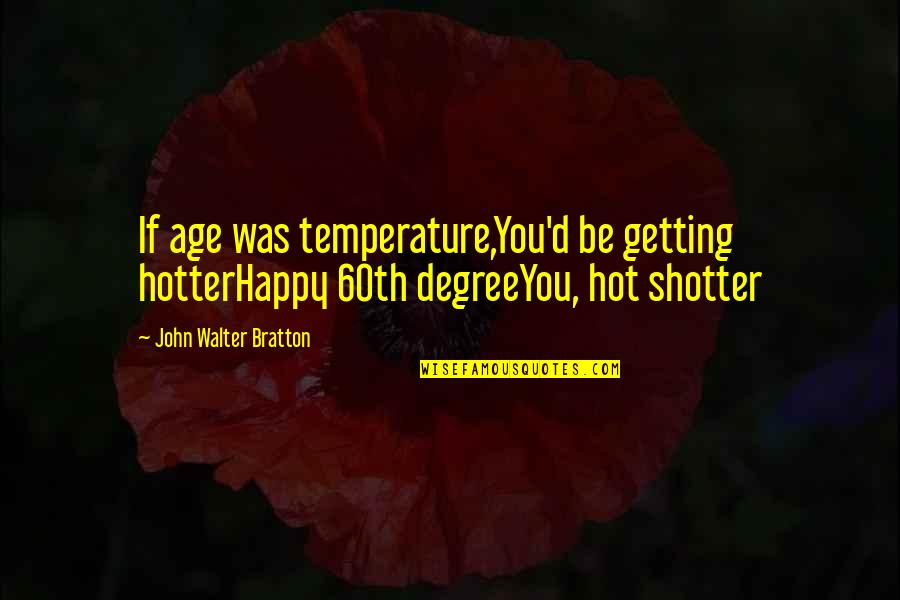 Hot Temperature Quotes By John Walter Bratton: If age was temperature,You'd be getting hotterHappy 60th
