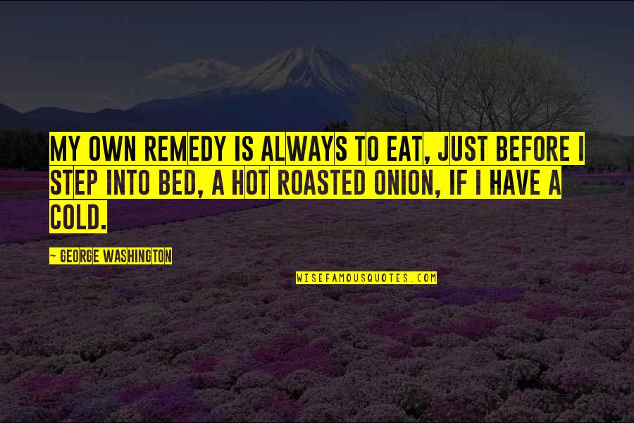 Hot To Cold Quotes By George Washington: My own remedy is always to eat, just Hot To Cold Quotes By George Washington: My own remedy is always to eat, just