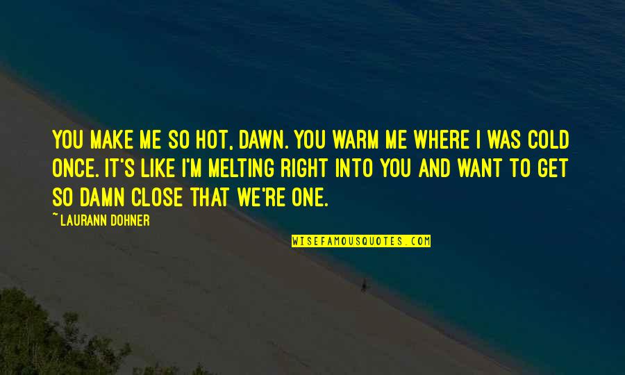 Hot To Cold Quotes By Laurann Dohner: You make me so hot, Dawn. You warm Hot To Cold Quotes By Laurann Dohner: You make me so hot, Dawn. You warm