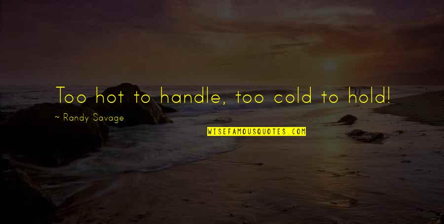 Hot To Cold Quotes By Randy Savage: Too hot to handle, too cold to hold! Hot To Cold Quotes By Randy Savage: Too hot to handle, too cold to hold!