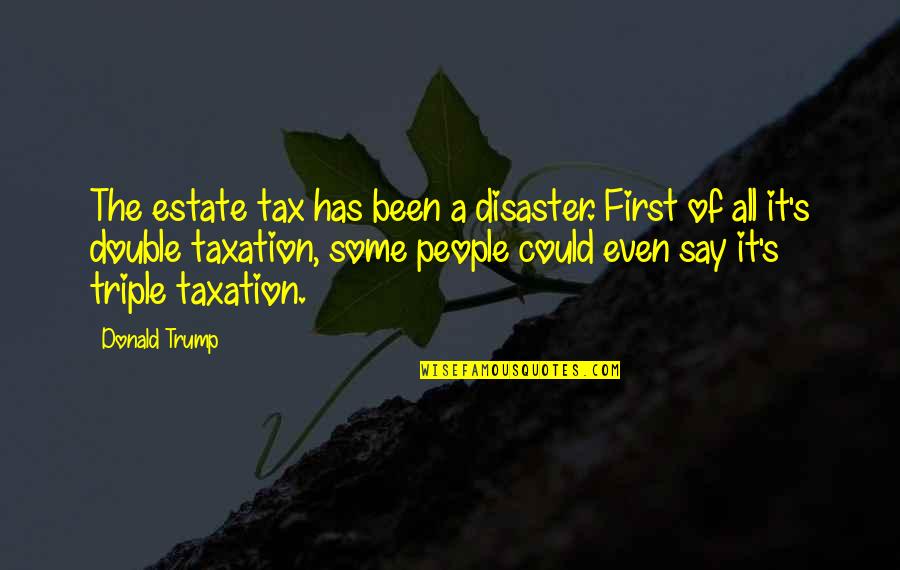 Hot Today Quotes By Donald Trump: The estate tax has been a disaster. First Hot Today Quotes By Donald Trump: The estate tax has been a disaster. First
