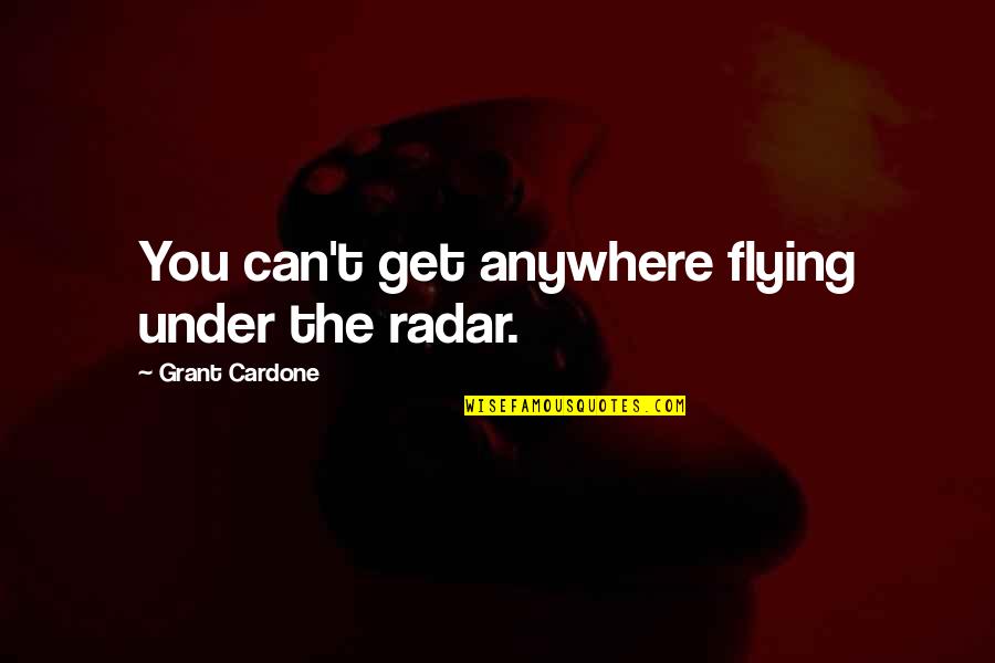 Hot Today Quotes By Grant Cardone: You can't get anywhere flying under the radar. Hot Today Quotes By Grant Cardone: You can't get anywhere flying under the radar.