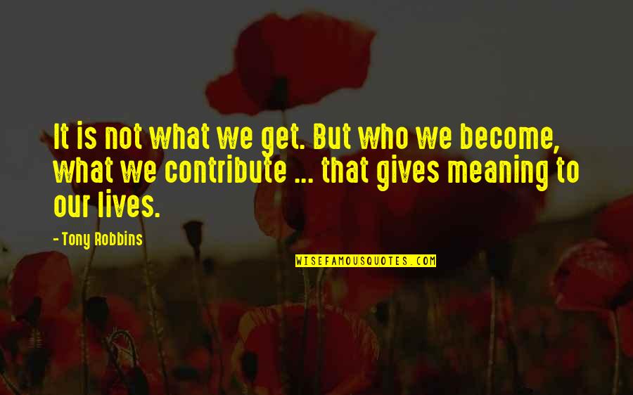 Hot Topics Quotes By Tony Robbins: It is not what we get. But who Hot Topics Quotes By Tony Robbins: It is not what we get. But who