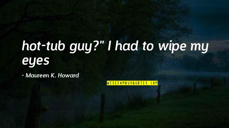 Hot Tub 2 Quotes By Maureen K. Howard: hot-tub guy?" I had to wipe my eyes