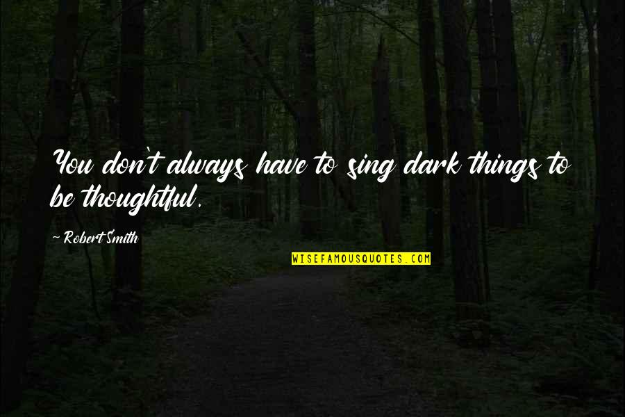 Hot Vs Beautiful Quotes By Robert Smith: You don't always have to sing dark things Hot Vs Beautiful Quotes By Robert Smith: You don't always have to sing dark things