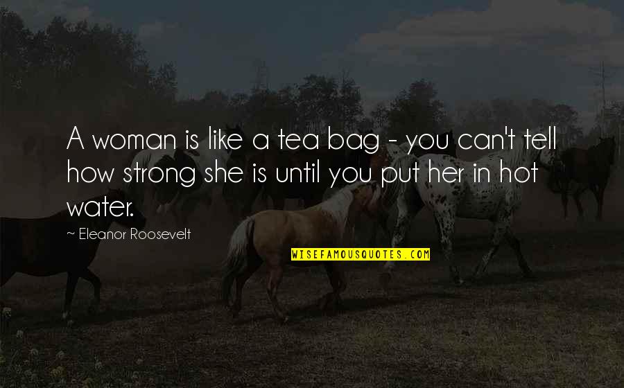 Hot Water Bag Quotes By Eleanor Roosevelt: A woman is like a tea bag -