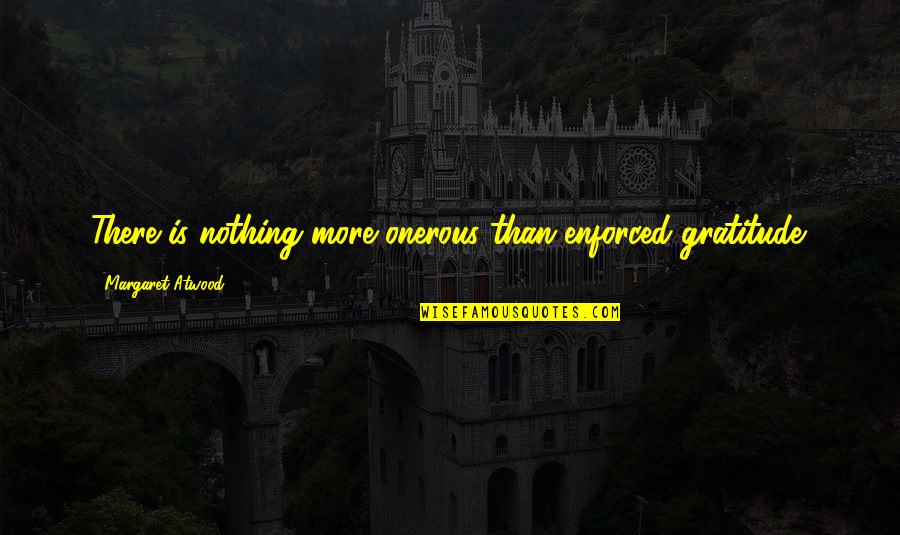 Hot Wheels Quotes By Margaret Atwood: There is nothing more onerous than enforced gratitude.