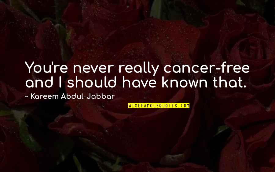Hot Wooing Quotes By Kareem Abdul-Jabbar: You're never really cancer-free and I should have Hot Wooing Quotes By Kareem Abdul-Jabbar: You're never really cancer-free and I should have