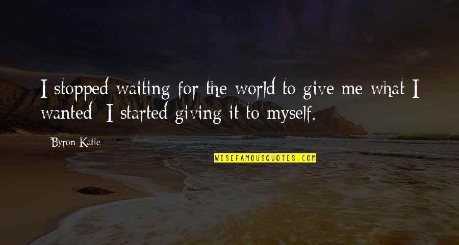 Hotah Pipe Quotes By Byron Katie: I stopped waiting for the world to give Hotah Pipe Quotes By Byron Katie: I stopped waiting for the world to give