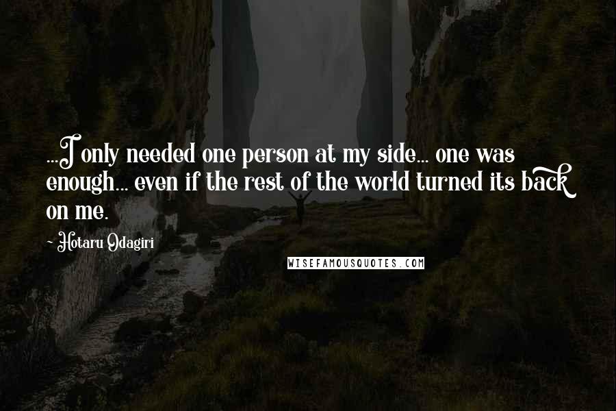 Hotaru Odagiri quotes: ...I only needed one person at my side... one was enough... even if the rest of the world turned its back on me.