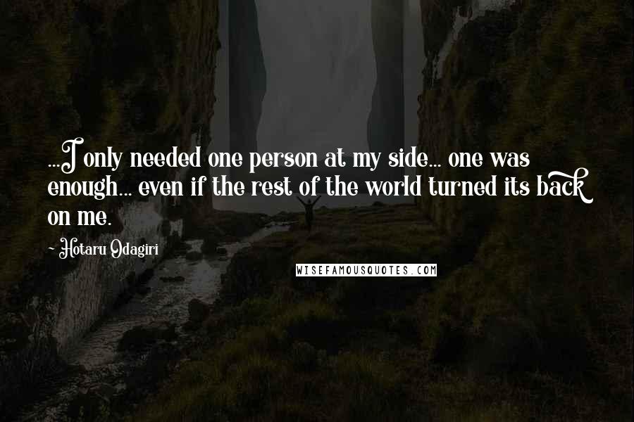 Hotaru Odagiri quotes: ...I only needed one person at my side... one was enough... even if the rest of the world turned its back on me. Hotaru Odagiri quotes: ...I only needed one person at my side... one was enough... even if the rest of the world turned its back on me.