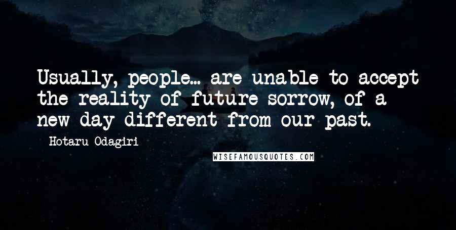 Hotaru Odagiri quotes: Usually, people... are unable to accept the reality of future sorrow, of a new day different from our past. Hotaru Odagiri quotes: Usually, people... are unable to accept the reality of future sorrow, of a new day different from our past.