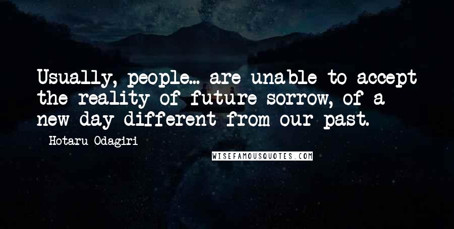 Hotaru Odagiri quotes: Usually, people... are unable to accept the reality of future sorrow, of a new day different from our past.