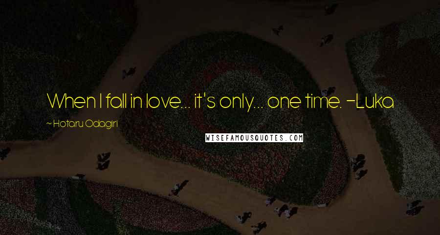 Hotaru Odagiri quotes: When I fall in love... it's only... one time. -Luka