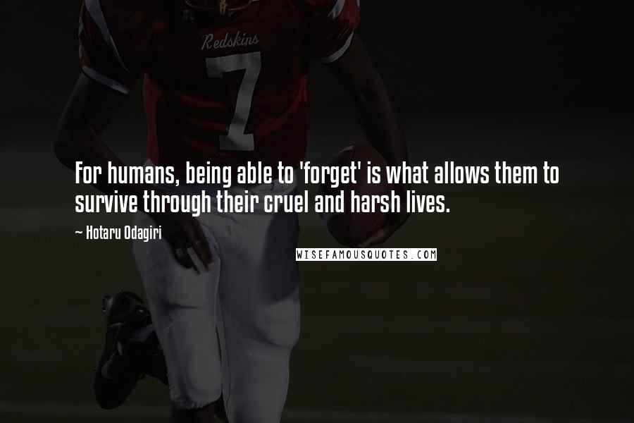 Hotaru Odagiri quotes: For humans, being able to 'forget' is what allows them to survive through their cruel and harsh lives.