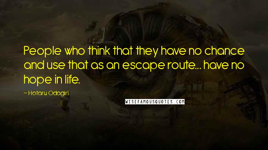 Hotaru Odagiri quotes: People who think that they have no chance and use that as an escape route... have no hope in life.