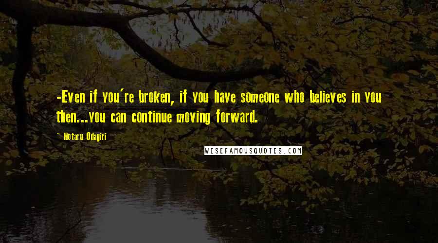 Hotaru Odagiri quotes: -Even if you're broken, if you have someone who believes in you then...you can continue moving forward.