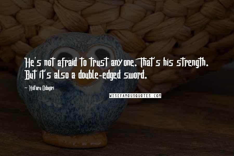 Hotaru Odagiri quotes: He's not afraid to trust anyone. That's his strength. But it's also a double-edged sword.