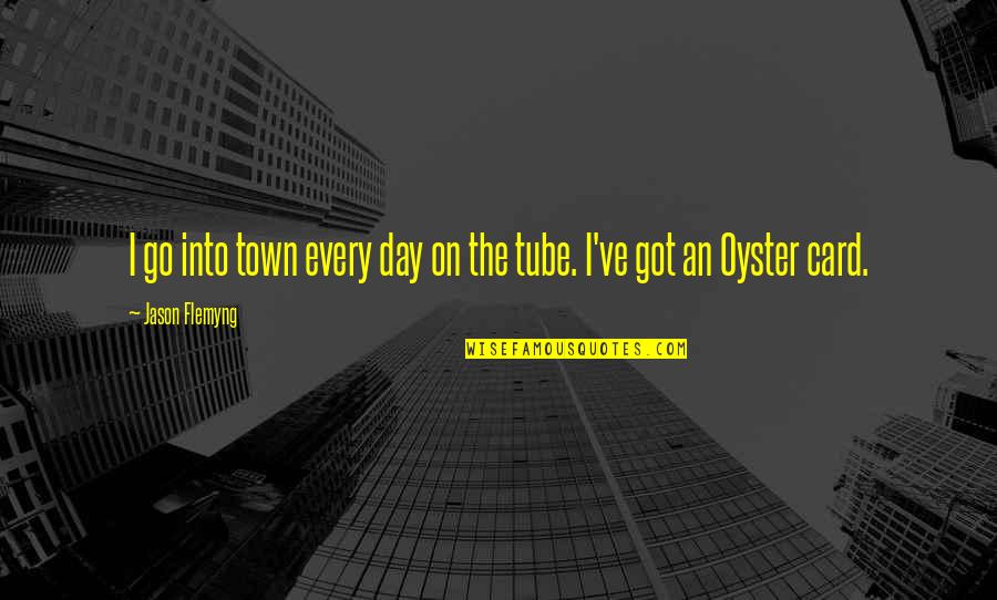 Hotaru Sailor Quotes By Jason Flemyng: I go into town every day on the