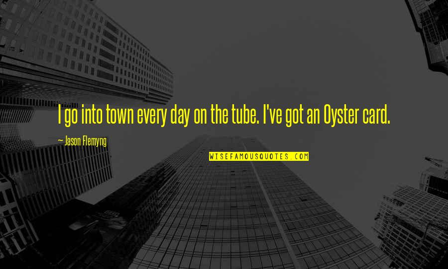 Hotaru Sailor Quotes By Jason Flemyng: I go into town every day on the Hotaru Sailor Quotes By Jason Flemyng: I go into town every day on the