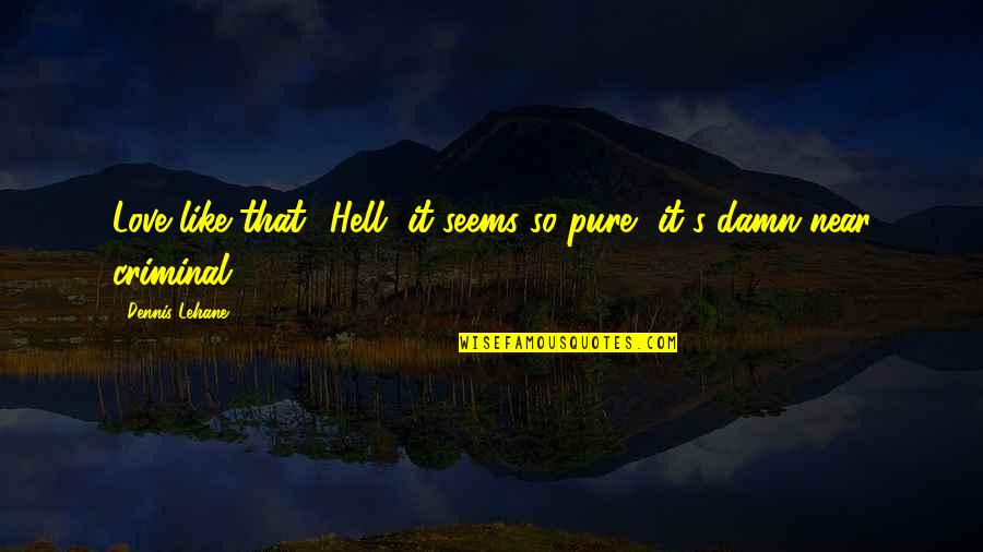 Hotarul Nestatornic Rezumat Quotes By Dennis Lehane: Love like that? Hell, it seems so pure, Hotarul Nestatornic Rezumat Quotes By Dennis Lehane: Love like that? Hell, it seems so pure,