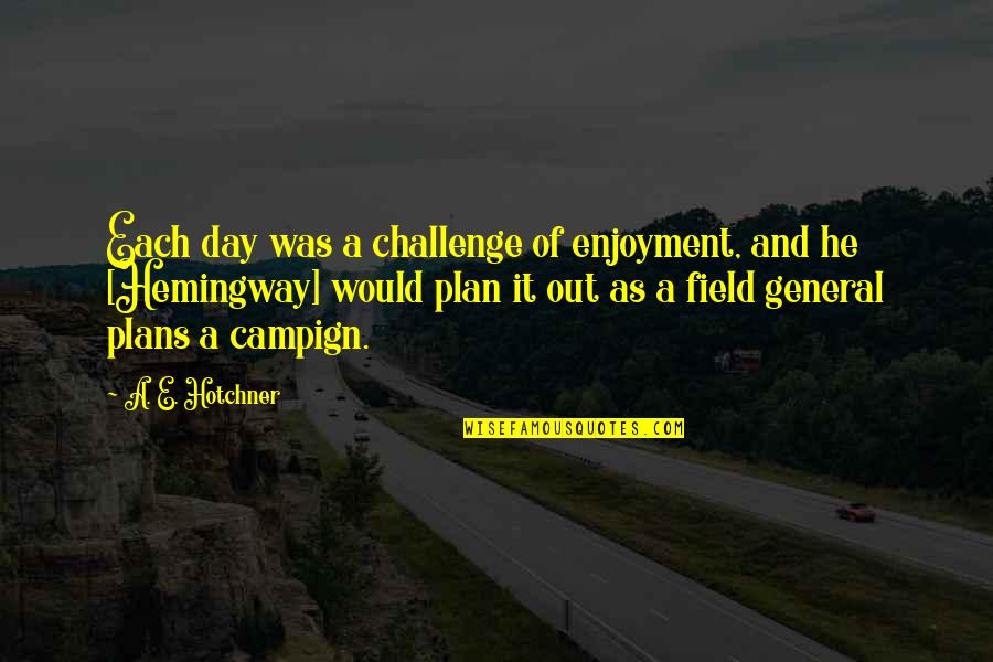 Hotchner Quotes By A. E. Hotchner: Each day was a challenge of enjoyment, and