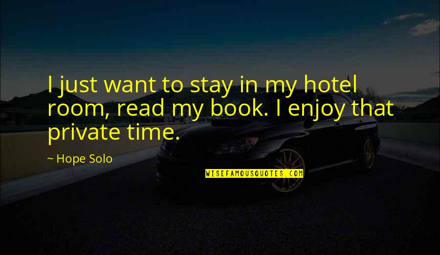 Hotel Book Quotes By Hope Solo: I just want to stay in my hotel