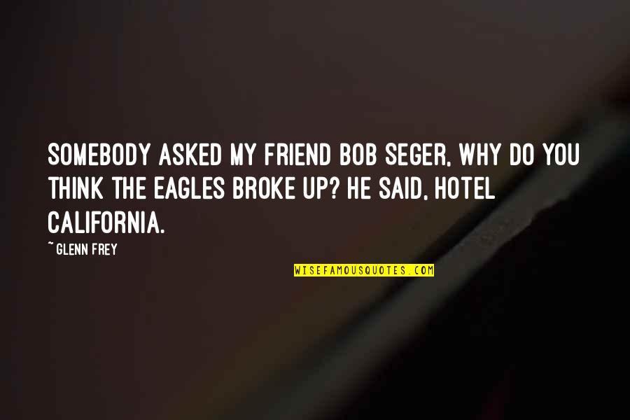 Hotel California Quotes By Glenn Frey: Somebody asked my friend Bob Seger, Why do