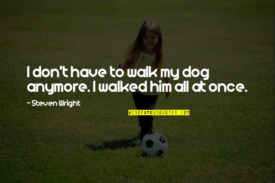 Hotel Check In Quotes By Steven Wright: I don't have to walk my dog anymore. Hotel Check In Quotes By Steven Wright: I don't have to walk my dog anymore.