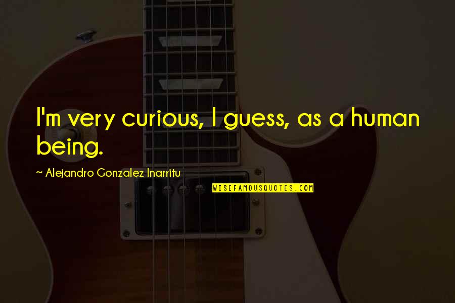 Hotel Cortez Quotes By Alejandro Gonzalez Inarritu: I'm very curious, I guess, as a human Hotel Cortez Quotes By Alejandro Gonzalez Inarritu: I'm very curious, I guess, as a human