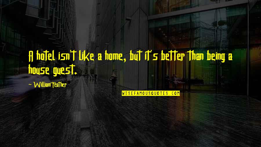 Hotel Guests Quotes By William Feather: A hotel isn't like a home, but it's