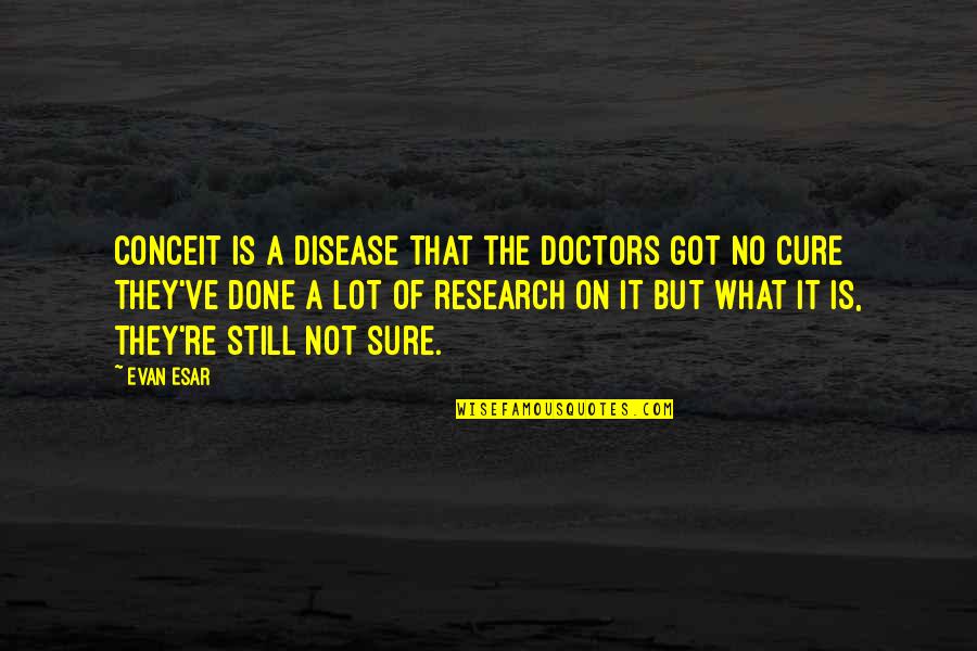 Hotel Management Funny Quotes By Evan Esar: Conceit is a disease That the doctors got