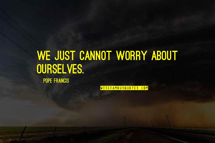 Hotel On The Corner Quotes By Pope Francis: We just cannot worry about ourselves. Hotel On The Corner Quotes By Pope Francis: We just cannot worry about ourselves.