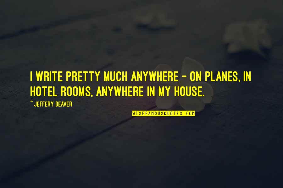 Hotel Rooms Quotes By Jeffery Deaver: I write pretty much anywhere - on planes,