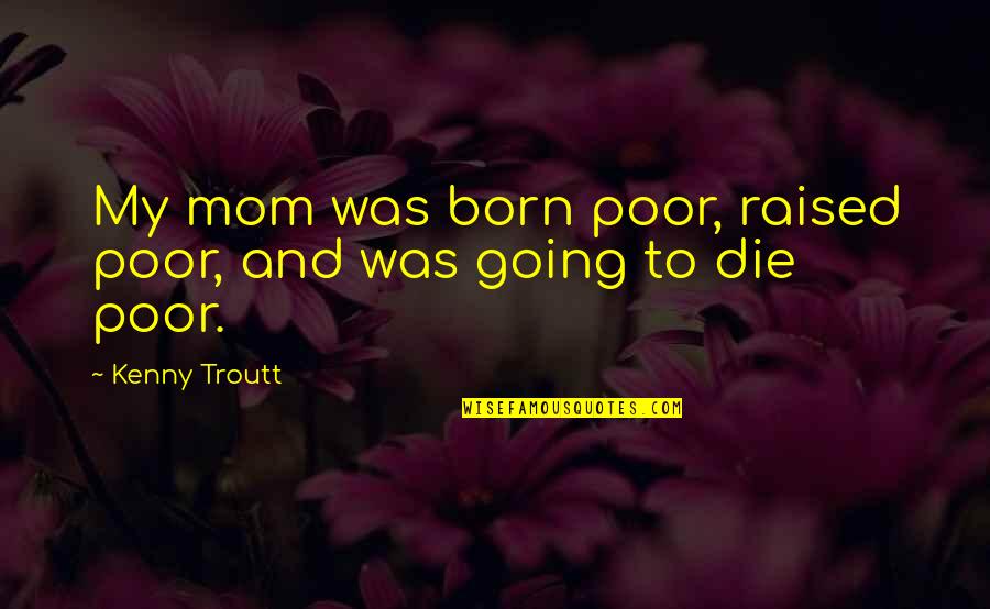 Hotel Transylvania Griffin Quotes By Kenny Troutt: My mom was born poor, raised poor, and Hotel Transylvania Griffin Quotes By Kenny Troutt: My mom was born poor, raised poor, and