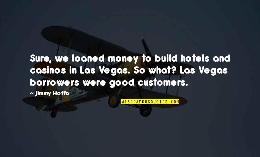 Hotels In Vegas Quotes By Jimmy Hoffa: Sure, we loaned money to build hotels and